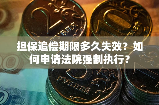 北京担保追偿期限多久失效？如何申请法院强制执行？