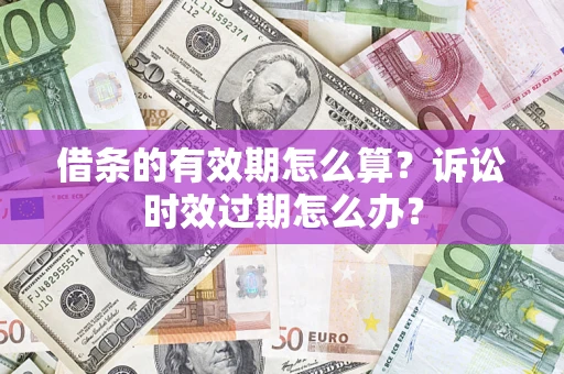 北京借条的有效期怎么算？诉讼时效过期怎么办？