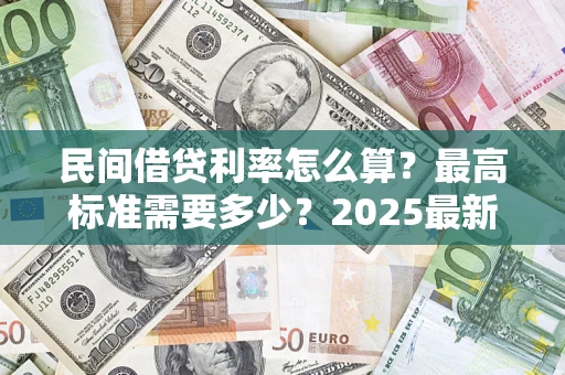 北京民间借贷利率怎么算？最高标准需要多少？2025最新避坑指南