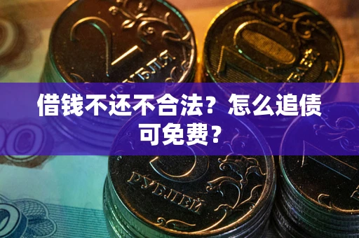 北京借钱不还不合法？怎么追债可免费？