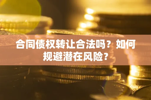 北京合同债权转让合法吗？如何规避潜在风险？