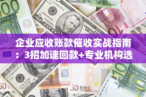 北京企业应收账款催收实战指南：3招加速回款+专业机构选择避坑