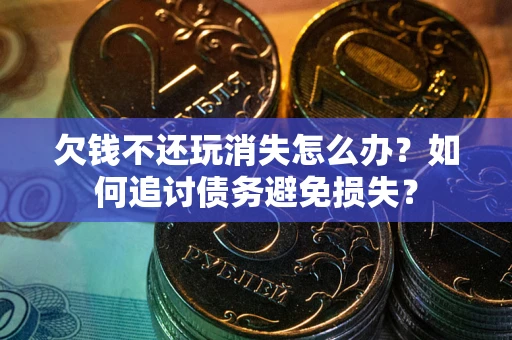 北京欠钱不还玩消失怎么办？如何追讨债务避免损失？