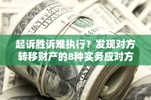 北京起诉胜诉难执行？发现对方转移财产的8种实务应对方案