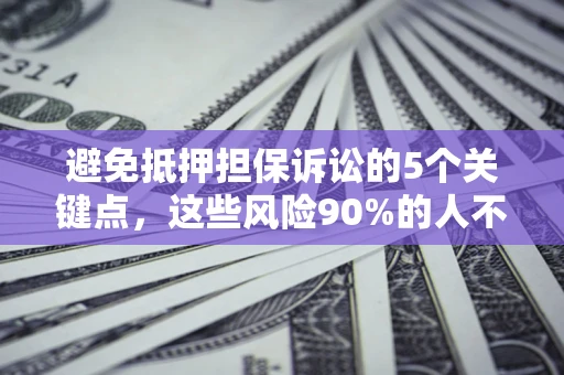 北京避免抵押担保诉讼的5个关键点，这些风险90%的人不知道！