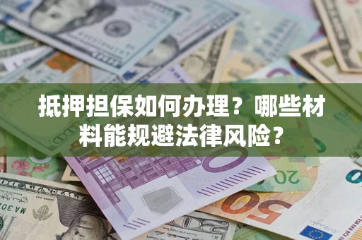 北京抵押担保如何办理？哪些材料能规避法律风险？