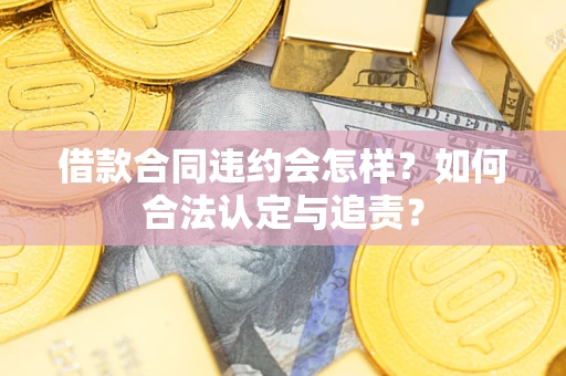 北京借款合同违约会怎样？如何合法认定与追责？