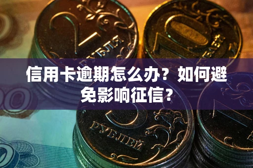 北京信用卡逾期怎么办？如何避免影响征信？