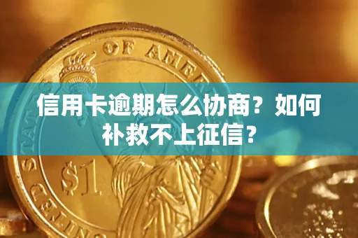 北京信用卡逾期怎么协商？如何补救不上征信？