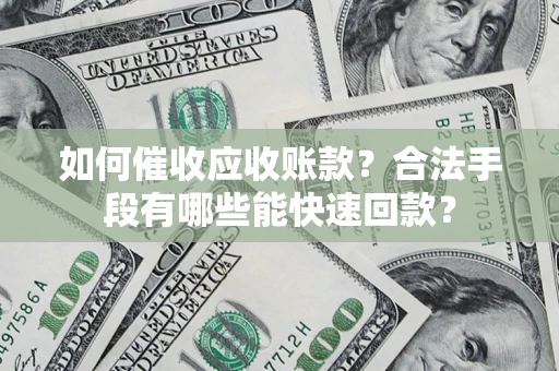 北京如何催收应收账款？合法手段有哪些能快速回款？