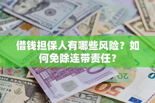 北京借钱担保人有哪些风险？如何免除连带责任？