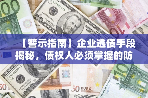 北京【警示指南】企业逃债手段揭秘，债权人必须掌握的防坑宝典