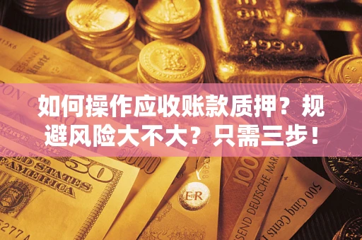 北京如何操作应收账款质押？规避风险大不大？只需三步！