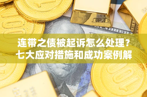 北京连带之债被起诉怎么处理？七大应对措施和成功案例解析