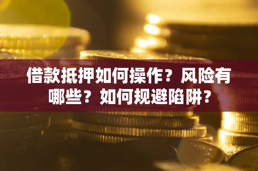 北京借款抵押如何操作?风险有哪些?如何规避陷阱? 北京借款抵押如何操作?风险有哪些?如何规避陷阱?