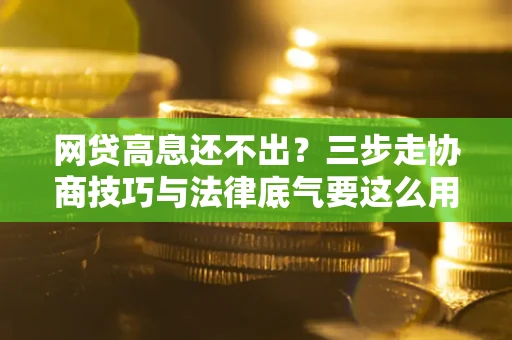 北京网贷高息还不出？三步走协商技巧与法律底气要这么用