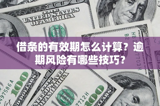 北京借条的有效期怎么计算？逾期风险有哪些技巧？