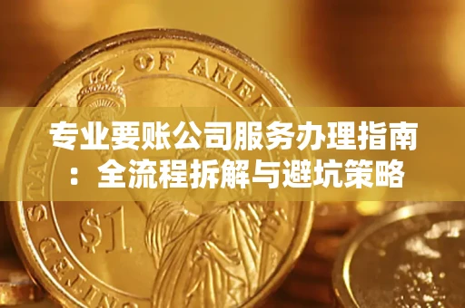 北京专业要账公司服务办理指南：全流程拆解与避坑策略