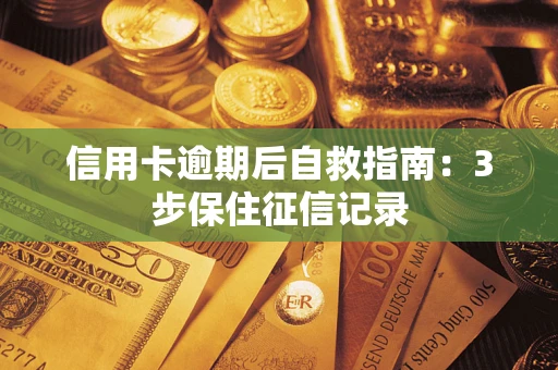 北京信用卡逾期后自救指南：3步保住征信记录