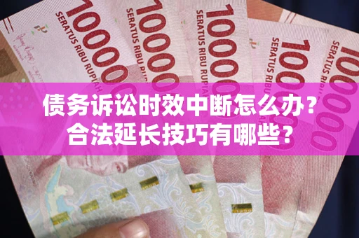 北京债务诉讼时效中断怎么办？合法延长技巧有哪些？
