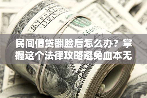 北京民间借贷翻脸后怎么办？掌握这个法律攻略避免血本无归