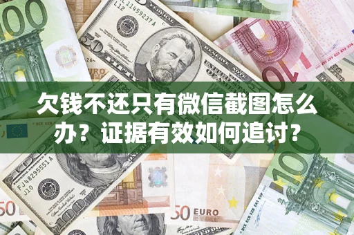 北京欠钱不还只有微信截图怎么办？证据有效如何追讨？