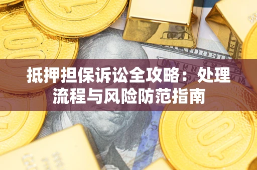 北京抵押担保诉讼全攻略：处理流程与风险防范指南