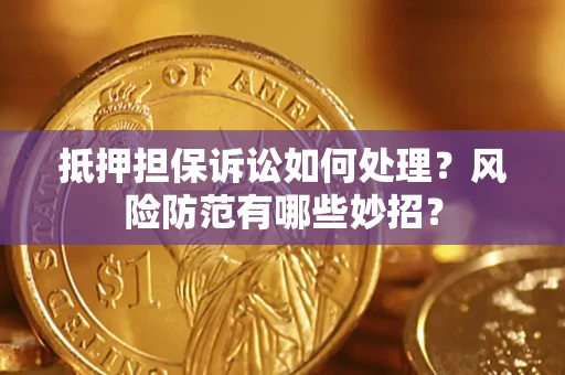 北京抵押担保诉讼如何处理？风险防范有哪些妙招？