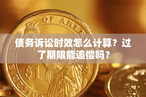 北京债务诉讼时效怎么计算？过了期限能追偿吗？