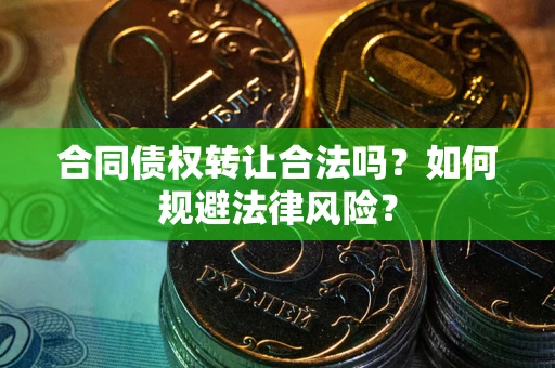 北京合同债权转让合法吗？如何规避法律风险？