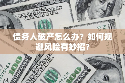 北京债务人破产怎么办？如何规避风险有妙招？