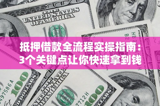 北京抵押借款全流程实操指南：3个关键点让你快速拿到钱