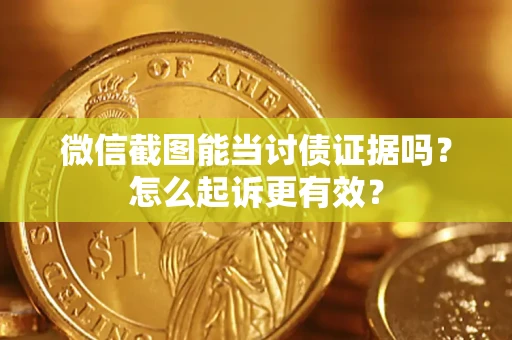 北京微信截图能当讨债证据吗？怎么起诉更有效？