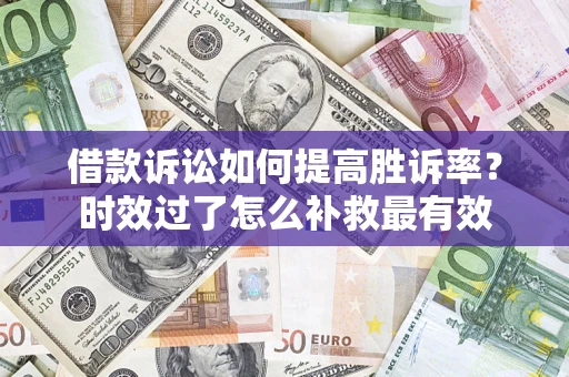 北京借款诉讼如何提高胜诉率？时效过了怎么补救最有效