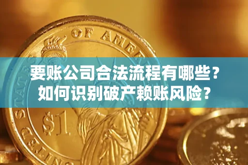 北京要账公司合法流程有哪些？如何识别破产赖账风险？