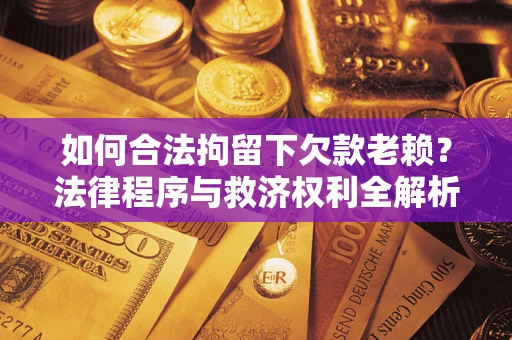 北京如何合法拘留下欠款老赖？法律程序与救济权利全解析