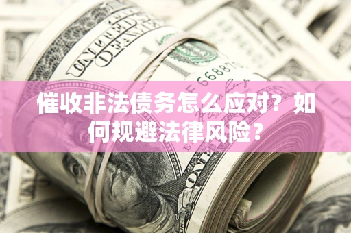 北京催收非法债务怎么应对？如何规避法律风险？