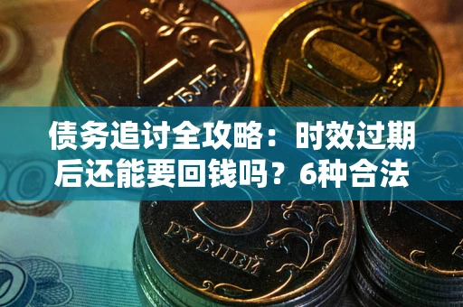 北京债务追讨全攻略：时效过期后还能要回钱吗？6种合法手段助你维权