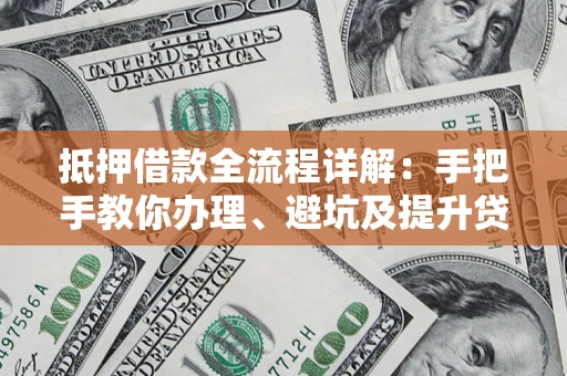 北京抵押借款全流程详解：手把手教你办理、避坑及提升贷款额度