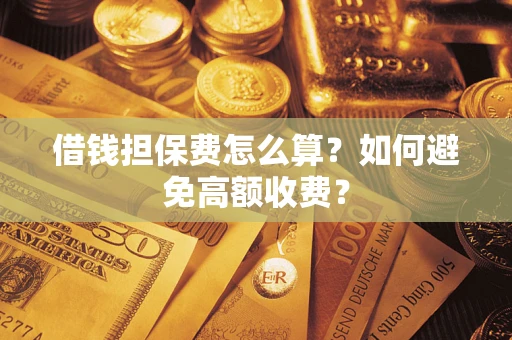 北京借钱担保费怎么算？如何避免高额收费？