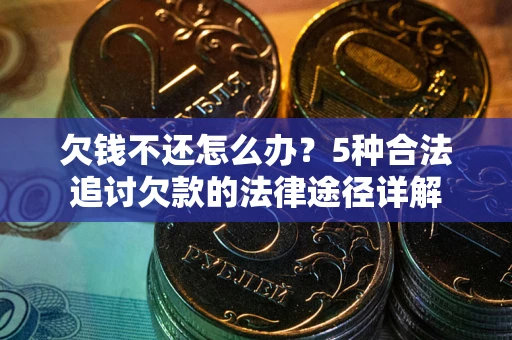 北京欠钱不还怎么办？5种合法追讨欠款的法律途径详解