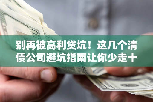 北京别再被高利贷坑！这几个清债公司避坑指南让你少走十年弯路