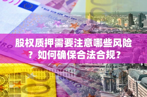 北京股权质押需要注意哪些风险？如何确保合法合规？