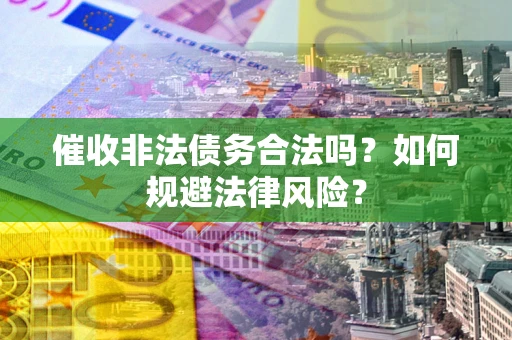北京催收非法债务合法吗？如何规避法律风险？