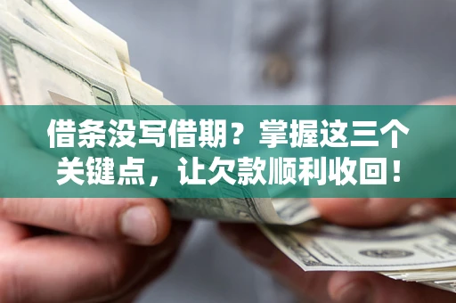 北京借条没写借期？掌握这三个关键点，让欠款顺利收回！
