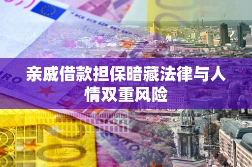 北京亲戚借款担保暗藏法律与人情双重风险