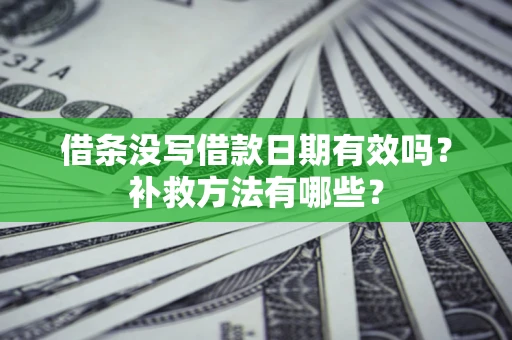 北京借条没写借款日期有效吗?补救方法有哪些? 北京借条没写借款日期有效吗?补救方法有哪些?