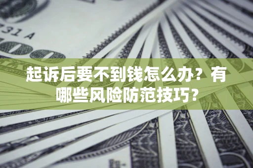 北京起诉后要不到钱怎么办?有哪些风险防范技巧? 北京起诉后要不到钱怎么办?有哪些风险防范技巧?