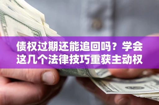北京债权过期还能追回吗？学会这几个法律技巧重获主动权