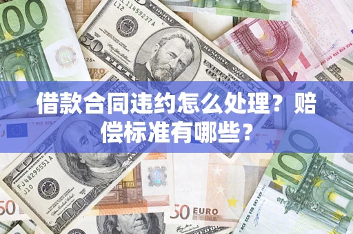 北京借款合同违约怎么处理？赔偿标准有哪些？